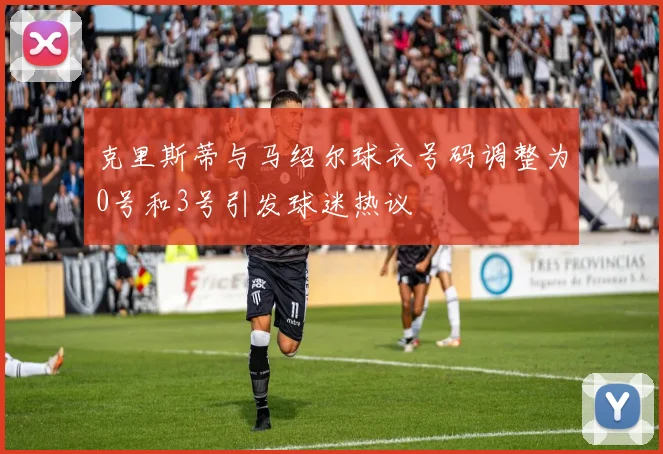 克里斯蒂与马绍尔球衣号码调整为0号和3号引发球迷热议