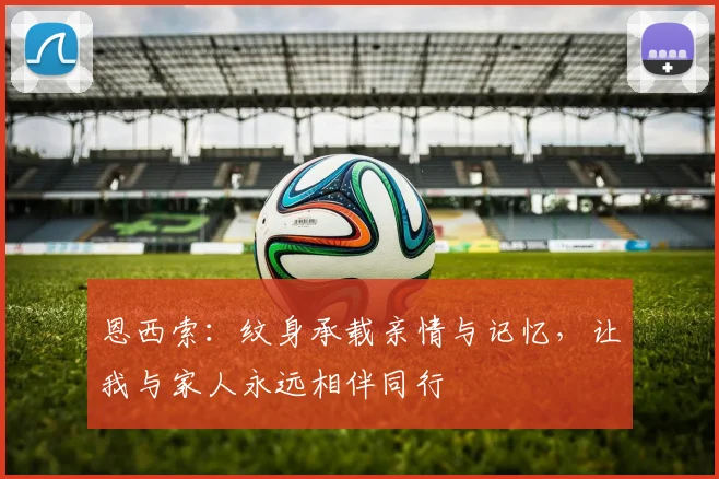 恩西索：纹身承载亲情与记忆，让我与家人永远相伴同行