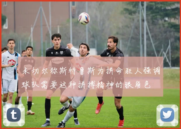 米切尔称斯特鲁斯为拼命狂人强调球队需要这种拼搏精神的狠角色