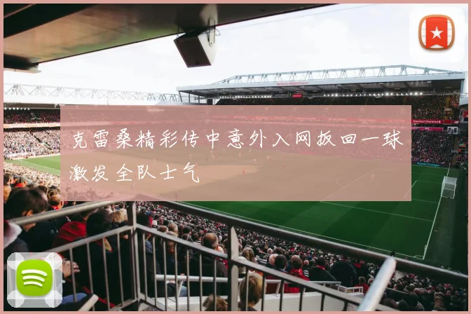 克雷桑精彩传中意外入网扳回一球激发全队士气