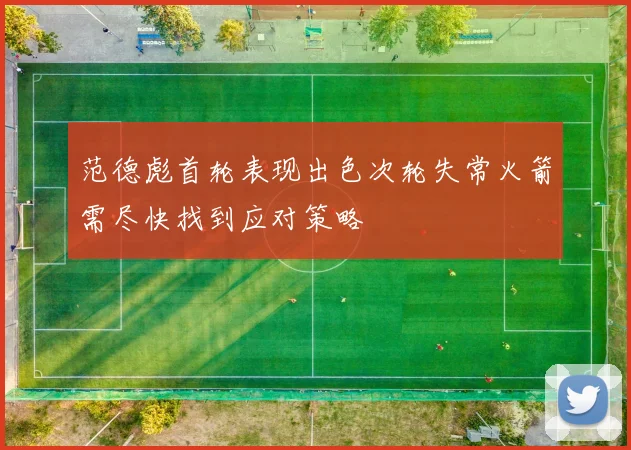 范德彪首轮表现出色次轮失常火箭需尽快找到应对策略