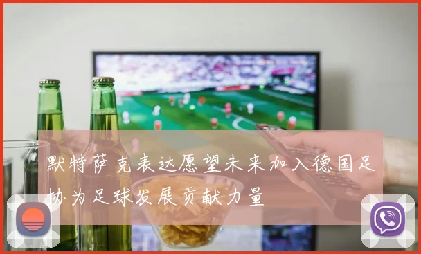 默特萨克表达愿望未来加入德国足协为足球发展贡献力量