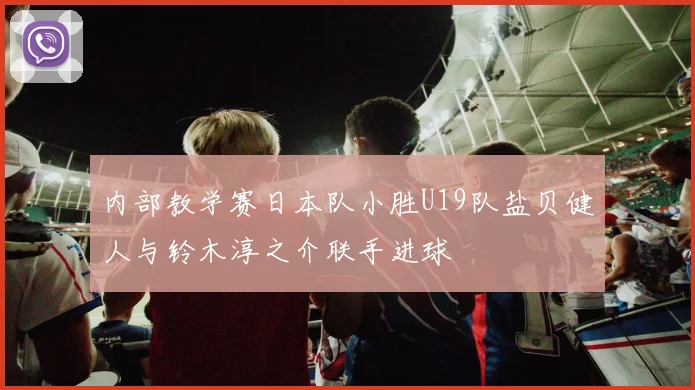 内部教学赛日本队小胜U19队盐贝健人与铃木淳之介联手进球