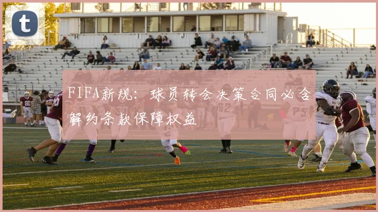 FIFA新规：球员转会决策合同必含解约条款保障权益