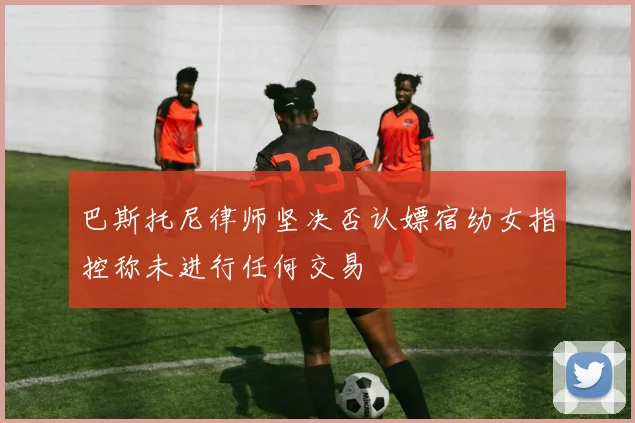 巴斯托尼律师坚决否认嫖宿幼女指控称未进行任何交易