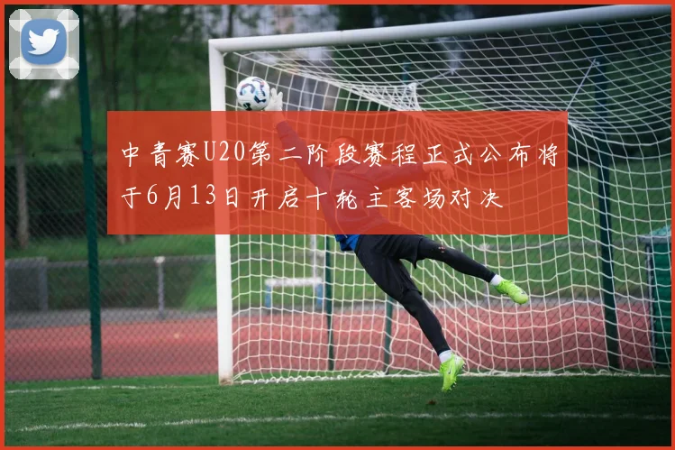 中青赛U20第二阶段赛程正式公布将于6月13日开启十轮主客场对决
