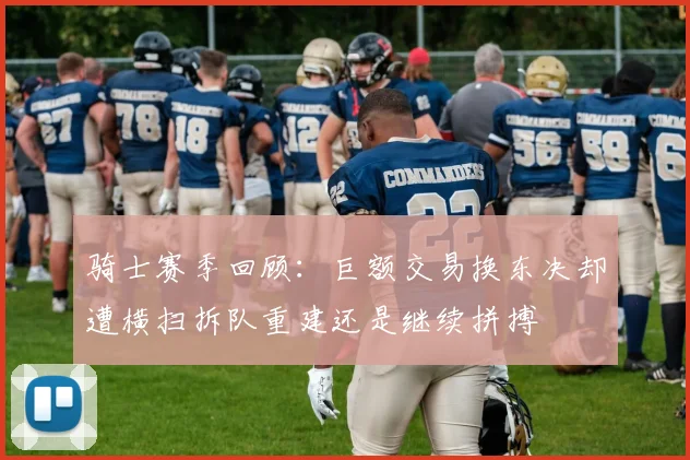 骑士赛季回顾：巨额交易换东决却遭横扫拆队重建还是继续拼搏