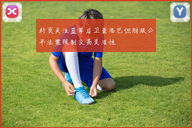 科莫关注蓝军后卫查洛巴但财政公平法案限制交易灵活性