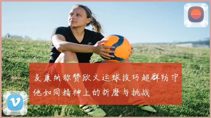 麦康纳称赞欧文运球技巧超群防守他如同精神上的折磨与挑战